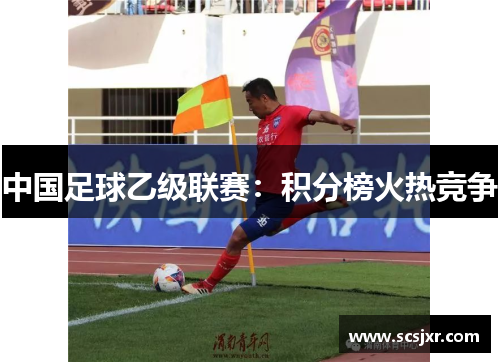 中国足球乙级联赛：积分榜火热竞争
