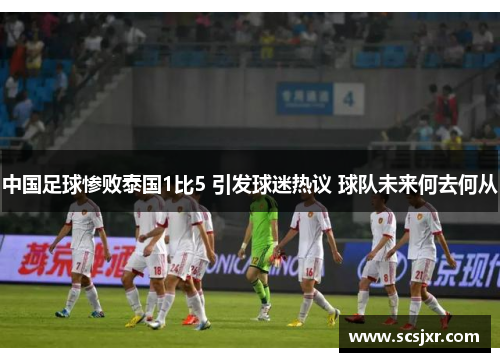 中国足球惨败泰国1比5 引发球迷热议 球队未来何去何从