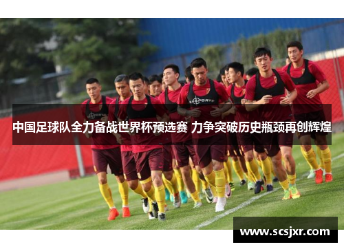 中国足球队全力备战世界杯预选赛 力争突破历史瓶颈再创辉煌