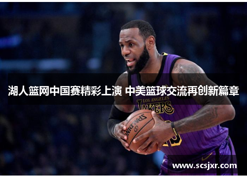 湖人篮网中国赛精彩上演 中美篮球交流再创新篇章