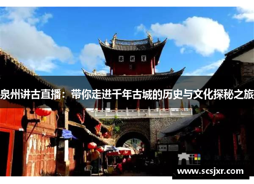 泉州讲古直播：带你走进千年古城的历史与文化探秘之旅