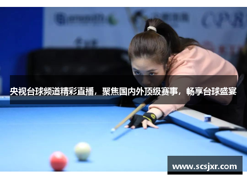 央视台球频道精彩直播，聚焦国内外顶级赛事，畅享台球盛宴