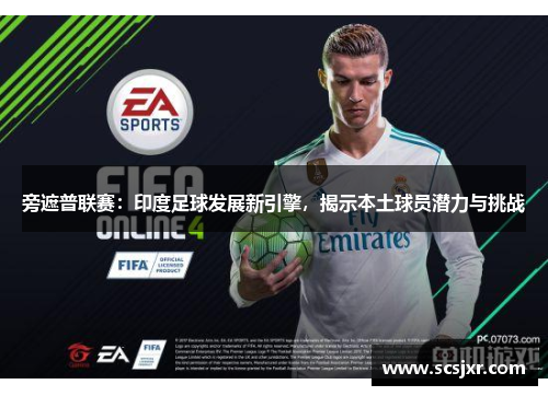 旁遮普联赛：印度足球发展新引擎，揭示本土球员潜力与挑战