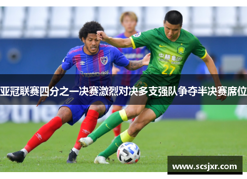 亚冠联赛四分之一决赛激烈对决多支强队争夺半决赛席位